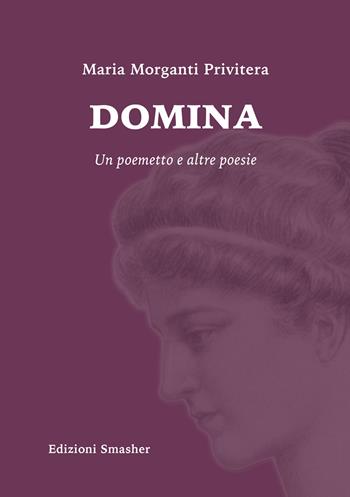 Domina. Un poemetto e altre poesie - Maria Privitera Morganti - Libro Smasher 2023, Orme di poeti | Libraccio.it