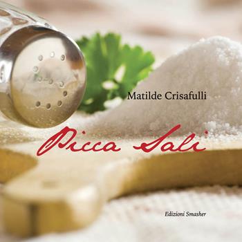 Picca sali. Ricette antiche e moderne, preparate con metodi di cottura salutari e un limitato utilizzo di sale - Matilde Crisafulli - Libro Smasher 2019, Orme di cucina | Libraccio.it