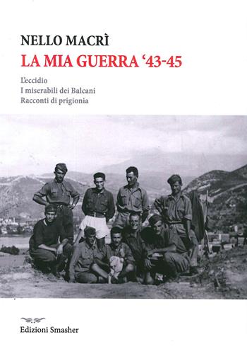 La mia guerra. L'eccidio, i miserabili dei Balcani, racconti di prigionia - Nello Macrì - Libro Smasher 2020, Orme di storia | Libraccio.it