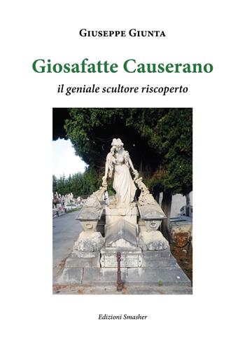 Giosafatte Causerano. Il geniale scultore riscoperto - Giuseppe Giunta - Libro Smasher 2023, Orme di storia | Libraccio.it
