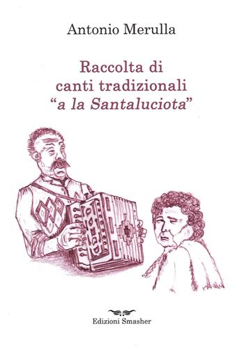 Raccolta di canti tradizionali «a la Santaluciota» - Antonio Merulla - Libro Smasher 2022 | Libraccio.it