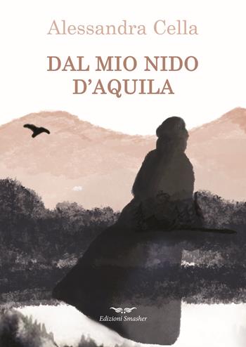Dal mio nido d'aquila - Alessandra Cella - Libro Smasher 2022, Orme di inchiostro | Libraccio.it