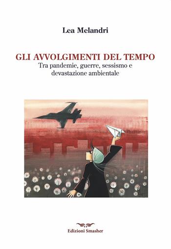 Gli avvolgimenti del tempo. Tra pandemie, guerre, sessismo e devastazione ambientale - Lea Melandri - Libro Smasher 2023, Orme di femminismo | Libraccio.it