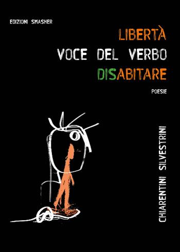 «Libertà: voce del verbo disabitare». Ediz. integrale - Federica Chiarentini, Sara Silvestrini - Libro Smasher 2024, Poesia | Libraccio.it