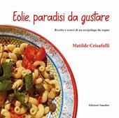 Eolie, paradisi da gustare. Ricette e scorci di un arcipelago da sogno. Ediz. integrale