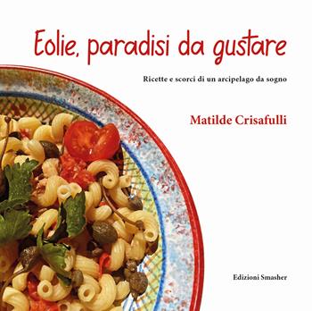 Eolie, paradisi da gustare. Ricette e scorci di un arcipelago da sogno. Ediz. integrale - Matilde Crisafulli - Libro Smasher 2025 | Libraccio.it