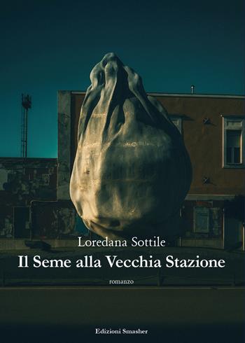 Il seme alla vecchia stazione - Loredana Sottile - Libro Smasher 2025 | Libraccio.it