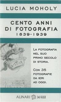 Cento anni di fotografia 1839-1939 - Lucia Moholy - Libro Alinari 24 Ore 2008, Storia della fotografia | Libraccio.it