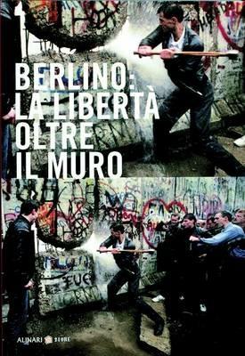 Berlino: la libertà oltre il muro. Ediz. italiana e inglese  - Libro Alinari 24 Ore 2009, La fotografia racconta | Libraccio.it
