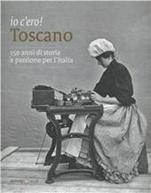 Io c'ero! Toscano. 150 anni di storia e passione per l'Italia. Ediz. illustrata