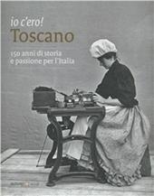 Io c'ero! Toscano. 150 anni di storia e passione per l'Italia. Ediz. illustrata