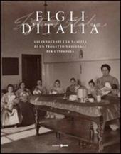 Figli d'Italia (1861-1911). Gli innocenti e la nascita di un progetto nazionale per l'infanzia. Ediz. illustrata