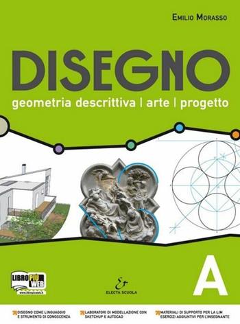 Disegno. Geometria descrittiva, arte, progetto. Vol. A. Per il Liceo scientifico. - Emilio Morasso - Libro Electa Scuola 2011 | Libraccio.it