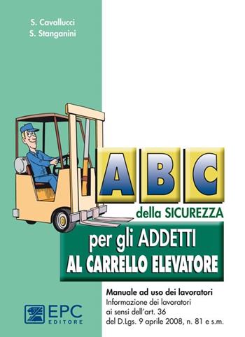 ABC della sicurezza per gli addetti al carrello elevatore - Stefano Cavallucci, Siliano Stanganini - Libro EPC 2012, Manualistica per i lavoratori | Libraccio.it