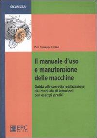Il manuale d'uso e manutenzione delle macchine. Guida alla corretta realizzazione del manuale di istruzioni con esempi pratici - P. Giuseppe Ferrari - Libro EPC 2011, Salute e sicurezza sul lavoro | Libraccio.it