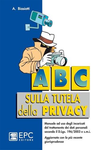 ABC sulla tutela della privacy - Adalberto Biasiotti - Libro EPC 2011, Manualistica per i lavoratori | Libraccio.it