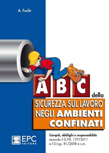 ABC della sicurezza sul lavoro negli ambienti confinati - Antonio Fucile - Libro EPC 2013 | Libraccio.it