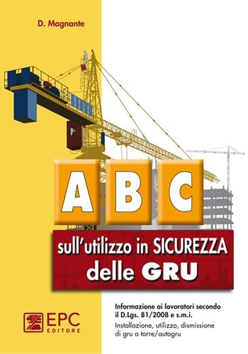 ABC sull'utilizzo in sicurezza delle gru - Domenico Magnante - Libro EPC 2012, Manualistica per i lavoratori | Libraccio.it