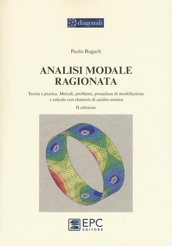 Analisi modale ragionata. Teoria e pratica. Metodi, problemi, procedure di modellazione e calcolo con elementi di analisi sismica - Paolo Rugarli - Libro EPC 2016, I diagonali | Libraccio.it