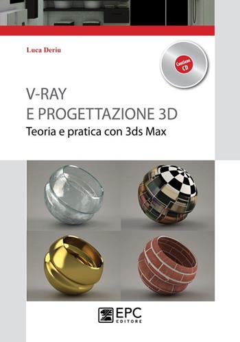 V-Ray e progettazione 3D. Teoria e pratica con 3ds Max. Con CD-ROM - Luca Deriu - Libro EPC 2013, Varie | Libraccio.it