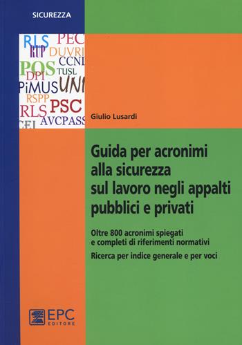 Guida per acronimi alla sicurezza sul lavoro negli appalti pubblici e privati - Giulio Lusardi - Libro EPC 2014, Sicurezza sul lavoro | Libraccio.it