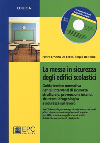 La messa in sicurezza degli edifici scolastici. Guida tecnico-normativa per gli interventi di sicurezza strutturale, prevenzione incendi.. Con CD-ROM - Pietro Ernesto De Felice, Sergio De Felice - Libro EPC 2014, Edilizia | Libraccio.it