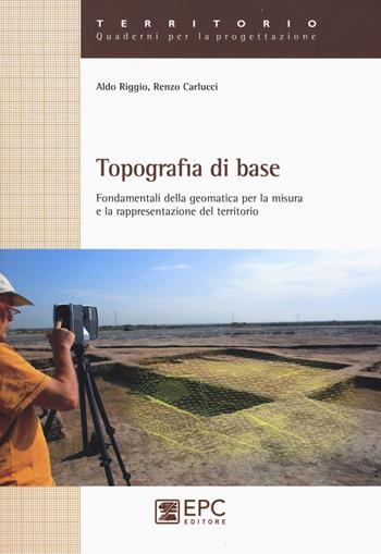 Topografia di base. Fondamentali della geomatica per la misura e rappresentazione del territorio - Aldo Riggio, Renzo Carlucci - Libro EPC 2015, Territorio. Quaderni per la progettazione | Libraccio.it