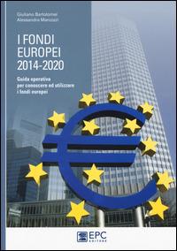I fondi europei (2014-2020). Guida operativa per conoscere ed utilizzare i fondi europei - Giuliano Bartolomei, Alessandra Marcozzi - Libro EPC 2014 | Libraccio.it