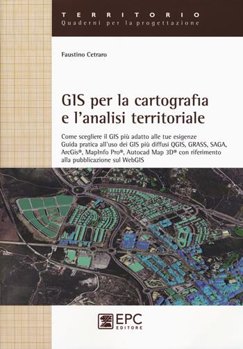 GIS per la cartografia e l'analisi territoriale. Come scegliere il GIS più adatto alle tue esigenze. Guida pratica all'uso dei GIS più diffusi QGIS, GRASS, SAGA... - Faustino Cetraro - Libro EPC 2015, Territorio. Quaderni per la progettazione | Libraccio.it