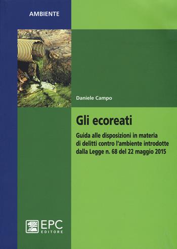 Gli ecoreati. Guida alle disposizioni in materia di delitti contro l'ambiente introdotte dalla Legge n. 68 del 22 maggio 2015 - Daniele Campo - Libro EPC 2016, Ambiente | Libraccio.it