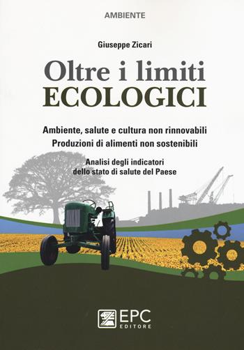 Oltre i limiti ecologici. Ambiente, salute e cultura non rinnovabili. Produzioni di alimenti non sostenibili. Analisi degli indicatori dello stato di salute del Paes - Giuseppe Zicari - Libro EPC 2015, Ambiente | Libraccio.it
