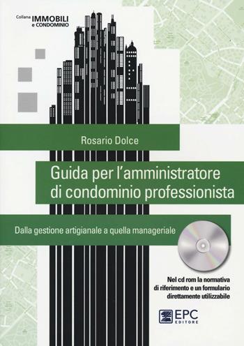 Guida per l'amministratore di condominio professionista. Dalla gestione artigianale a quella manageriale. Con CD-ROM - Rosario Dolce - Libro EPC 2016, Immobili e condominio | Libraccio.it