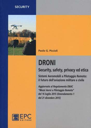 Droni. Security, safety, privacy ed etica. Sistemi aeromobili a pilotaggio remoto: il futuro dell'aviazione militare e civile - Paolo G. Piccioli - Libro EPC 2016, Security | Libraccio.it