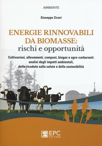 Energie rinnovabili da biomasse: rischi e opportunità. Coltivazioni, allevamenti, compost, biogas e agro-carburanti: analisi degli impatti ambientali... - Giuseppe Zicari - Libro EPC 2016, Ambiente | Libraccio.it