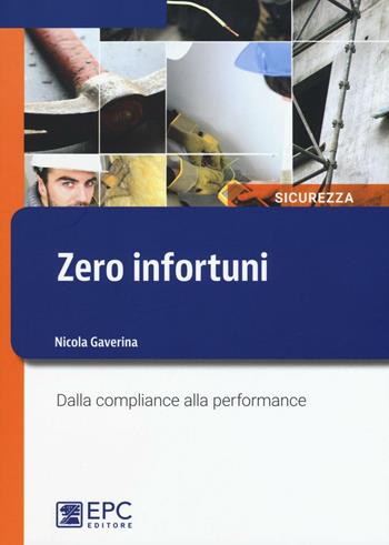 Zero infortuni. Dalla compliance alla performance - Nicola Gaverina - Libro EPC 2016, Sicurezza sul lavoro | Libraccio.it