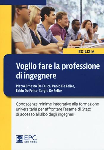 Voglio fare la professione di ingegnere - Pietro Ernesto De Felice, Paolo De Felice, Fabio De Felice - Libro EPC 2016, Edilizia | Libraccio.it