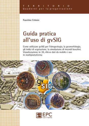 Guida pratica all'uso di gvSIG. Come utilizzare il software open source gvSIG per l'idrogeologia, la geomorfologia, gli indici di vegetazione, la simulazione... - Faustino Cetraro - Libro EPC 2016, Territorio. Quaderni per la progettazione | Libraccio.it