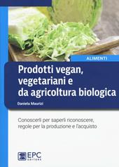 Prodotti vegan vegetariani e da agricoltura biologica. Conoscerli per saperli riconoscere, regole per la produzione e l'acquisto