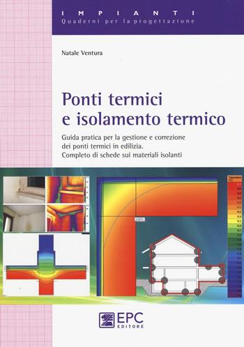 Ponti termici e isolamento termico. Guida pratica per la gestione e correzione dei ponti termici in edilizia. Completo di schede sui materiali isolanti - Natale Ventura - Libro EPC 2016, Quaderni per il progettista. Impianti | Libraccio.it