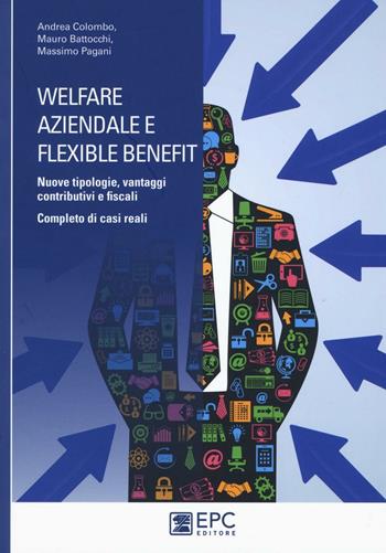 Welfare aziendale e flexible benefit. Nuove tipologie, vantaggi contributivi e fiscali. Completo di casi reali - Andrea Colombo, Massimo Pagani, Mauro Battocchi - Libro EPC 2016 | Libraccio.it