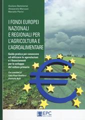 I fondi europei nazionali e regionali per l'agricoltura e l'agroalimentare. Guida pratica per conoscere ed utilizzare le agevolazioni e i finanziamenti per lo sviluppo del settore primario