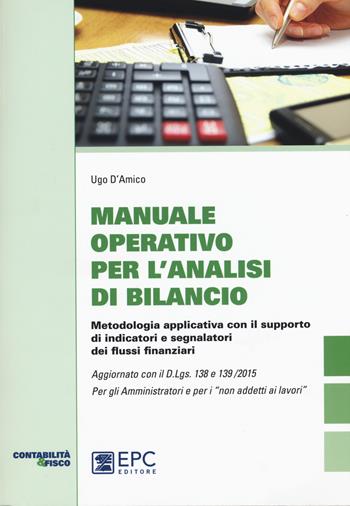 Manuale operativo per l’analisi di bilancio. Metodologia applicativa con il supporto di indicatori e segnalatori dei flussi finanziari - Ugo D’Amico - Libro EPC 2017, Contabilità e fisco | Libraccio.it