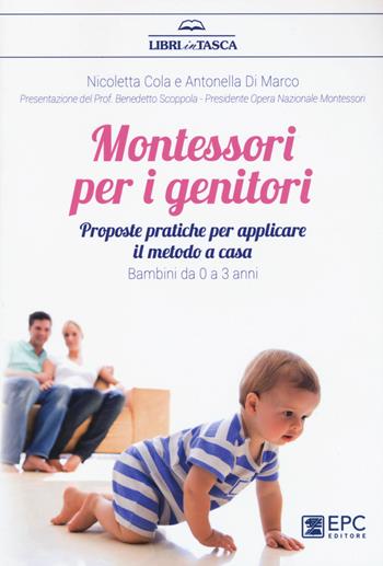 Montessori per i genitori. Proposte pratiche per applicare il metodo a casa. Bambini da 0 a 3 anni - Nicoletta Cola, Antonella Di Marco - Libro EPC 2017, Libri in tasca | Libraccio.it