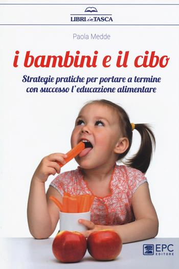 I bambini e il cibo. Strategie pratiche per portare a termine con successo l'educazione alimentare - Paola Medde - Libro EPC 2017, Libri in tasca | Libraccio.it