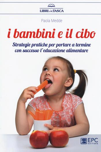 I bambini e il cibo. Strategie pratiche per portare a termine con successo l’educazione alimentare - Paola Medde - Libro EPC 2017, Libri in tasca | Libraccio.it