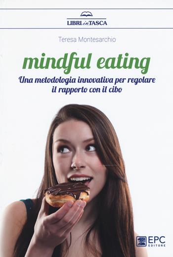Mindful eating. Una metodologia innovativa per regolare il rapporto con il cibo - Teresa Montesarchio - Libro EPC 2017, Libri in tasca | Libraccio.it