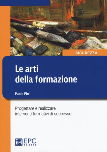 Le arti della formazione. Progettare e realizzare interventi formativi di successo - Paola Pirri - Libro EPC 2017, Sicurezza sul lavoro | Libraccio.it