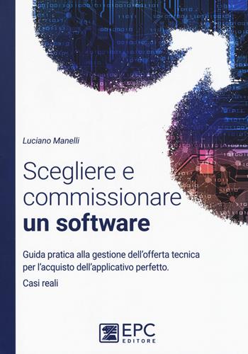 Scegliere e commissionare un software. Guida pratica alla gestione dell'offerta tecnica per l'acquisto dell'applicativo perfetto. Casi reali. Nuova ediz. - Luciano Manelli - Libro EPC 2017 | Libraccio.it