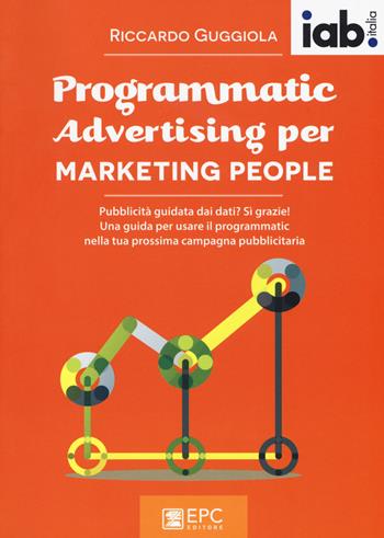 Programmatic advertising per marketing people - Riccardo Guggiola - Libro EPC 2017, Digital marketing | Libraccio.it