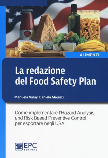 La redazione del Food Safety Plan. Come implementare l'Hazard Analysis and Risk Based Preventive Control per esportare negli USA. Nuova ediz. - Manuela Vinay, Daniela Maurizi - Libro EPC 2017, Alimenti | Libraccio.it